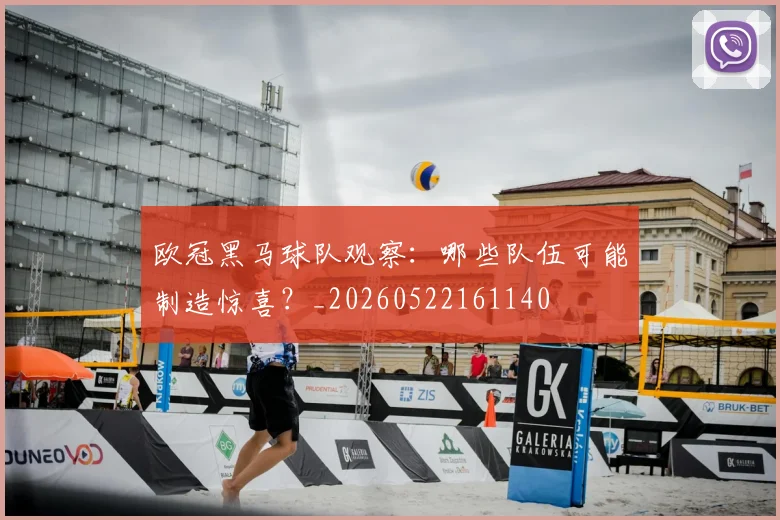 欧冠黑马球队观察：哪些队伍可能制造惊喜？_20260522161140