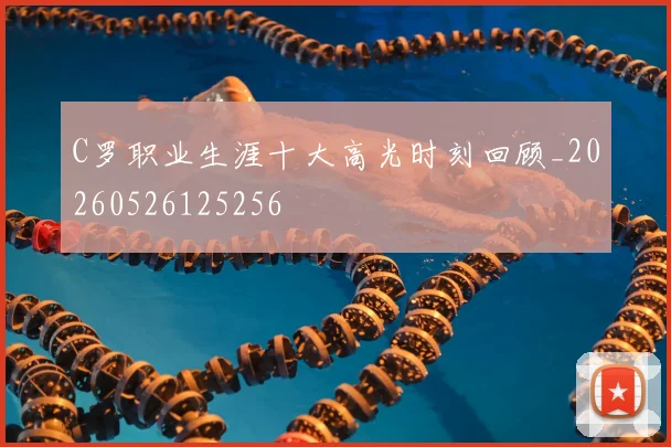 C罗职业生涯十大高光时刻回顾_20260526125256
