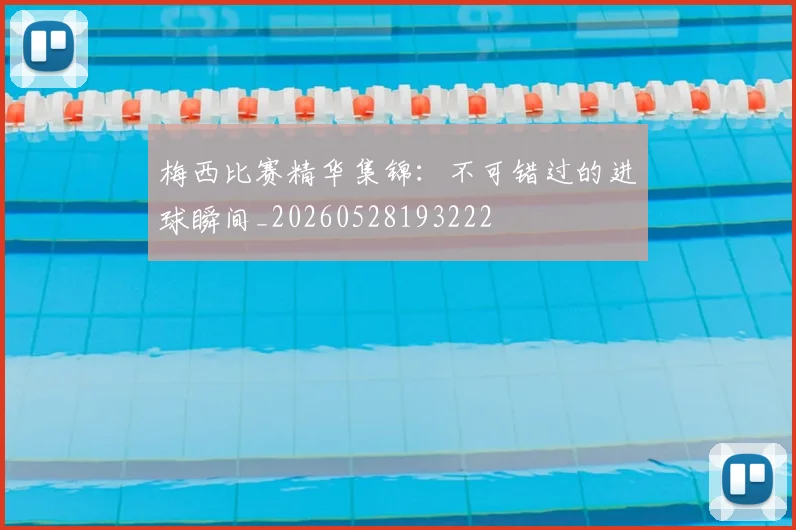 梅西比赛精华集锦：不可错过的进球瞬间_20260528193222