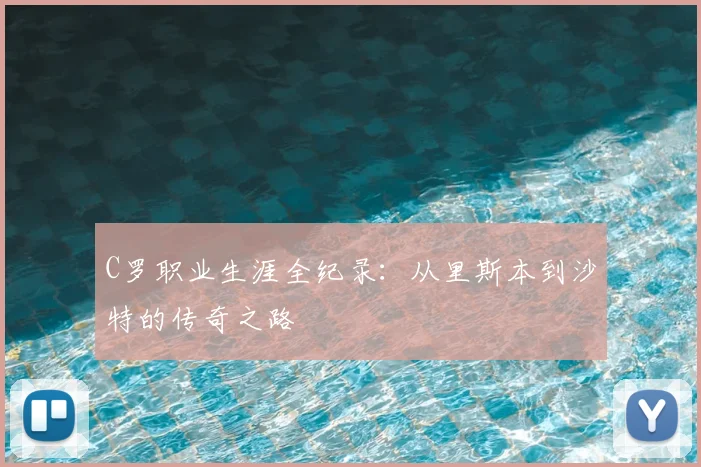 C罗职业生涯全纪录:从里斯本到沙特的传奇之路