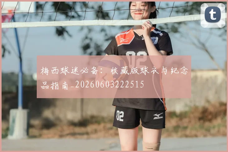 梅西球迷必备：收藏版球衣与纪念品指南_20260603222515