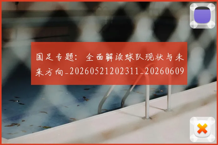 国足专题:全面解读球队现状与未来方向_20260521202311_20260609132548