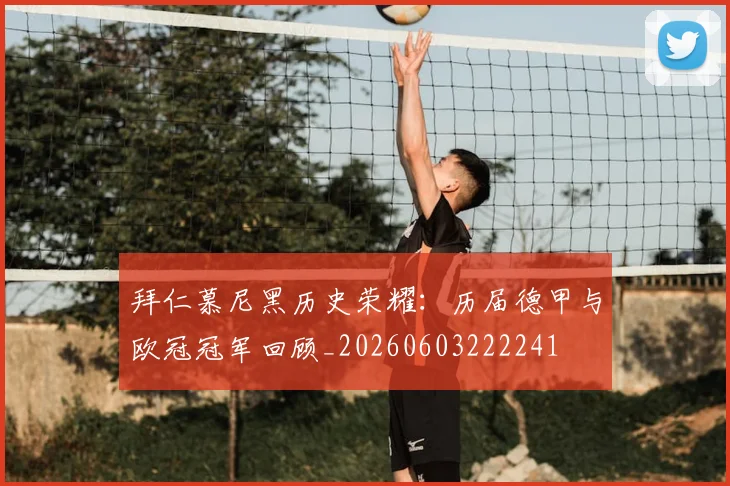 拜仁慕尼黑历史荣耀:历届德甲与欧冠冠军回顾_20260603222241
